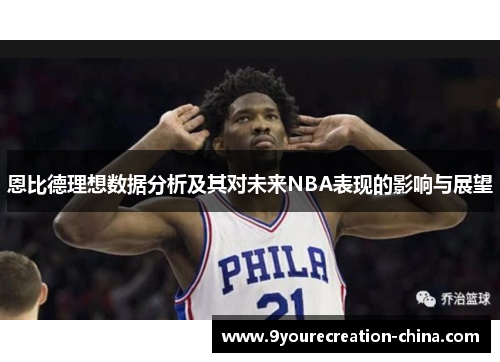 恩比德理想数据分析及其对未来NBA表现的影响与展望